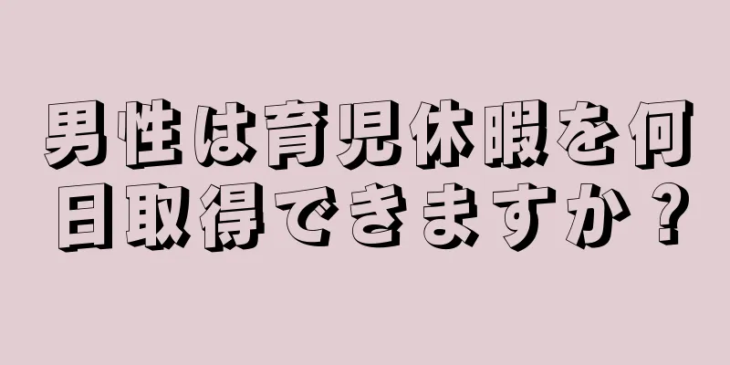 男性は育児休暇を何日取得できますか？