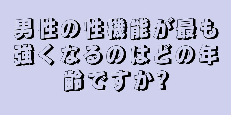 男性の性機能が最も強くなるのはどの年齢ですか?