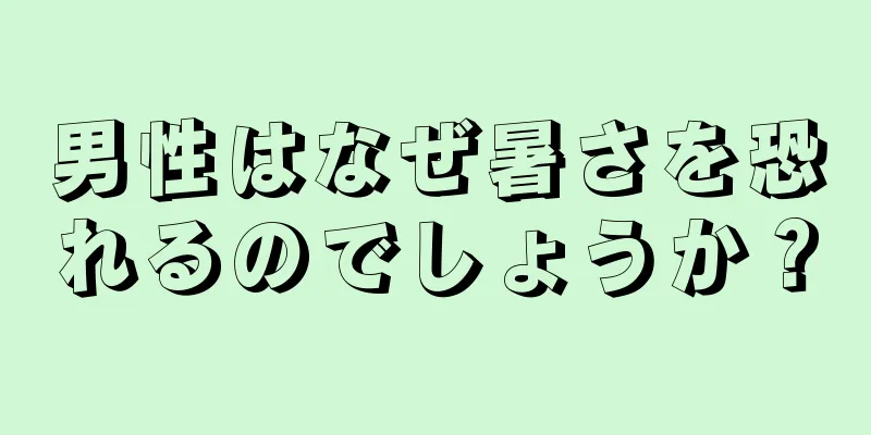 男性はなぜ暑さを恐れるのでしょうか？