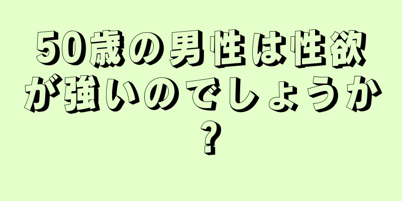 50歳の男性は性欲が強いのでしょうか？
