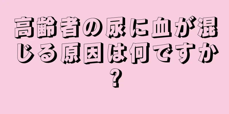 高齢者の尿に血が混じる原因は何ですか?