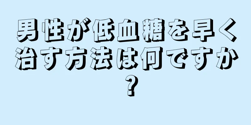 男性が低血糖を早く治す方法は何ですか？