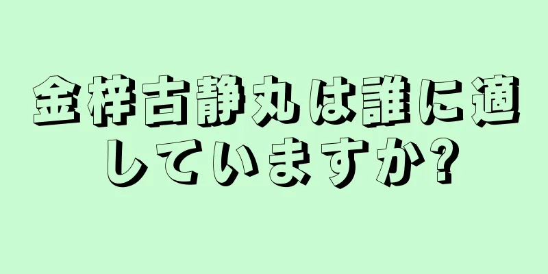 金梓古静丸は誰に適していますか?