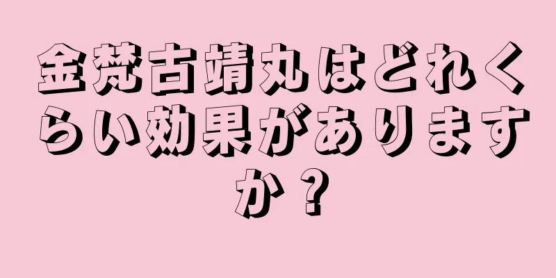 金梵古靖丸はどれくらい効果がありますか？