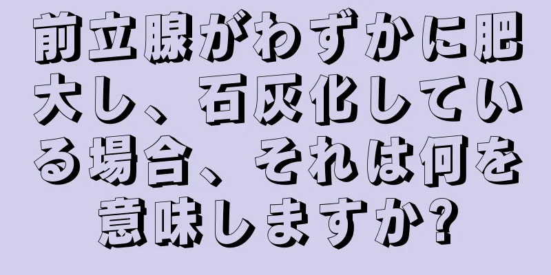 前立腺がわずかに肥大し、石灰化している場合、それは何を意味しますか?