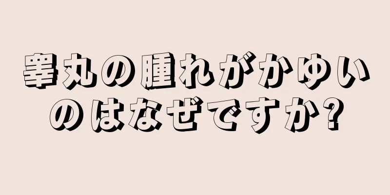 睾丸の腫れがかゆいのはなぜですか?