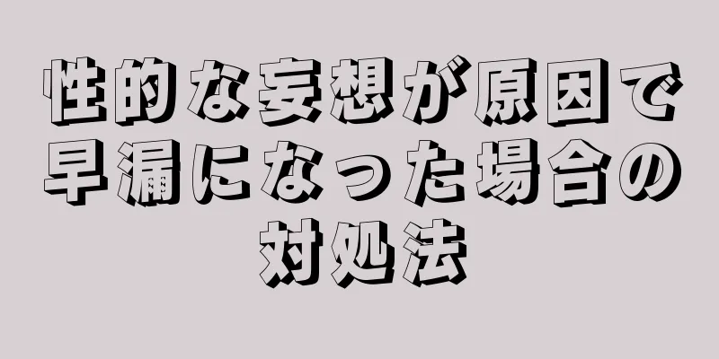 性的な妄想が原因で早漏になった場合の対処法
