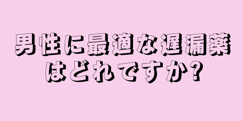 男性に最適な遅漏薬はどれですか?