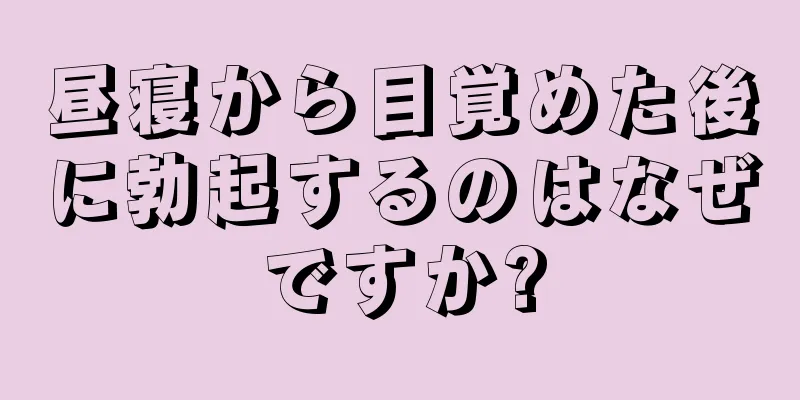 昼寝から目覚めた後に勃起するのはなぜですか?