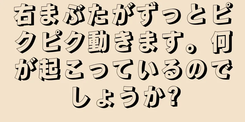 右まぶたがずっとピクピク動きます。何が起こっているのでしょうか?