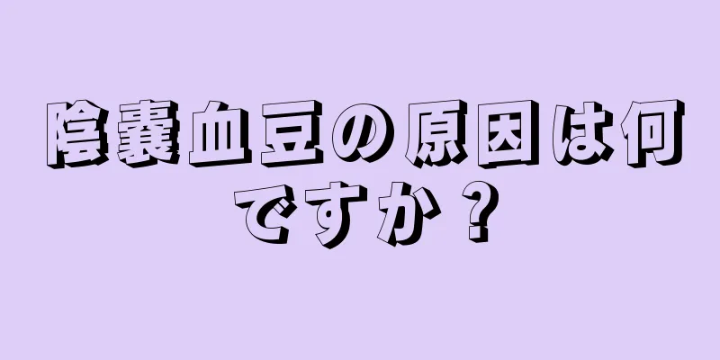 陰嚢血豆の原因は何ですか？