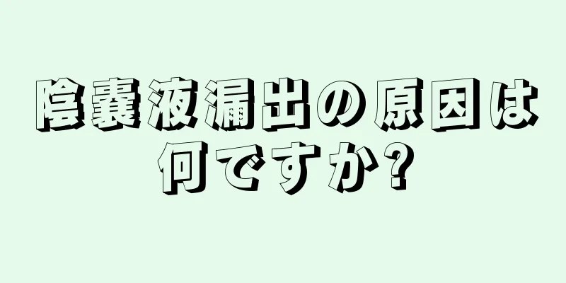 陰嚢液漏出の原因は何ですか?
