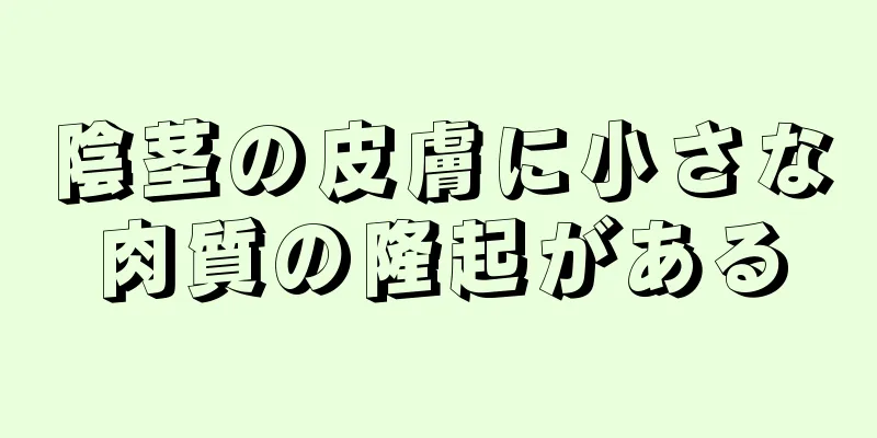 陰茎の皮膚に小さな肉質の隆起がある