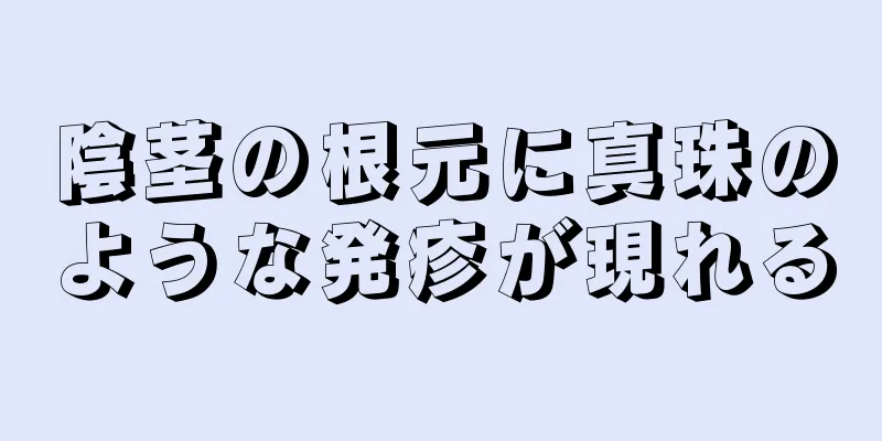 陰茎の根元に真珠のような発疹が現れる