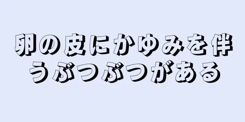 卵の皮にかゆみを伴うぶつぶつがある