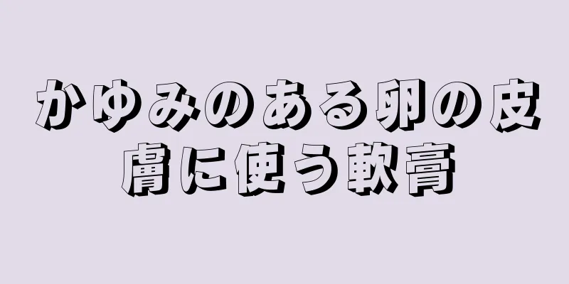 かゆみのある卵の皮膚に使う軟膏