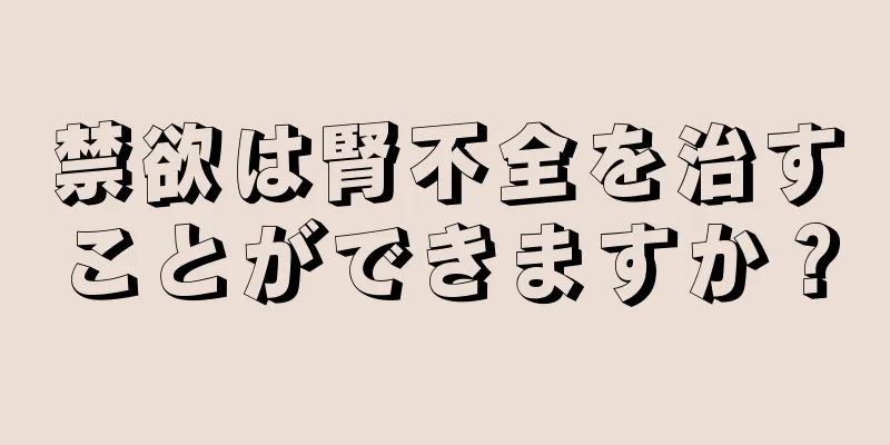 禁欲は腎不全を治すことができますか？