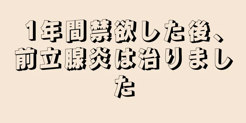 1年間禁欲した後、前立腺炎は治りました
