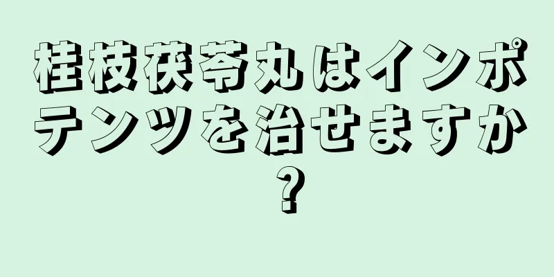 桂枝茯苓丸はインポテンツを治せますか？