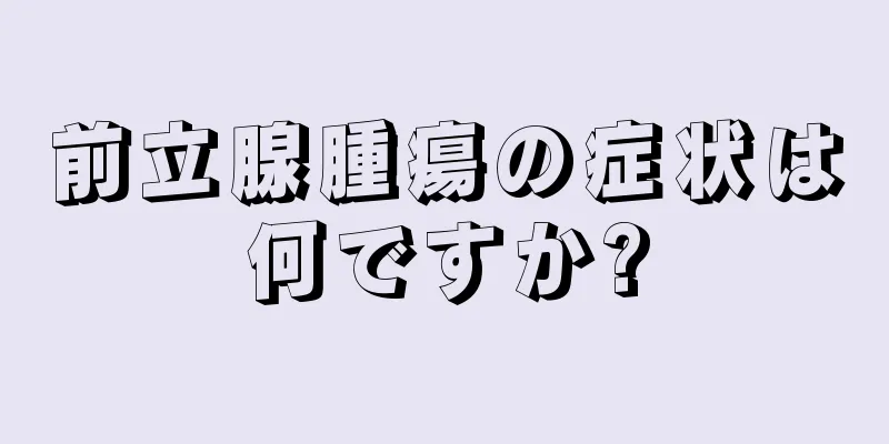 前立腺腫瘍の症状は何ですか?
