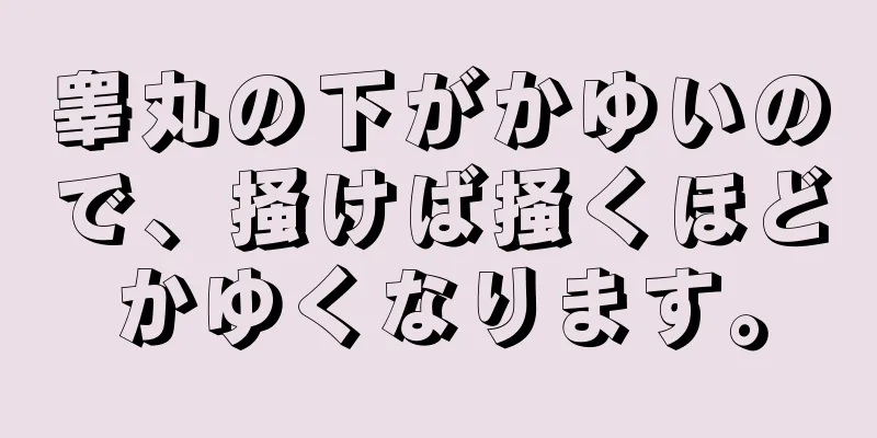 睾丸の下がかゆいので、掻けば掻くほどかゆくなります。