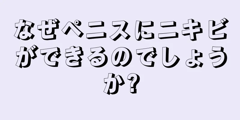 なぜペニスにニキビができるのでしょうか?