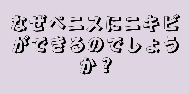 なぜペニスにニキビができるのでしょうか？
