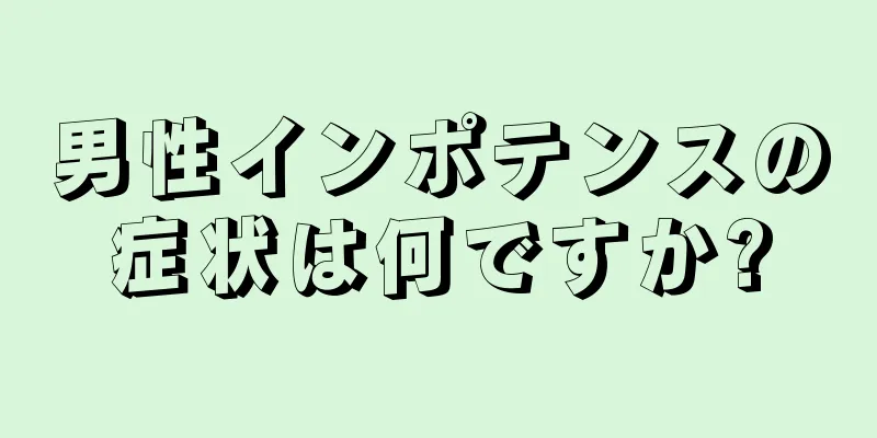男性インポテンスの症状は何ですか?