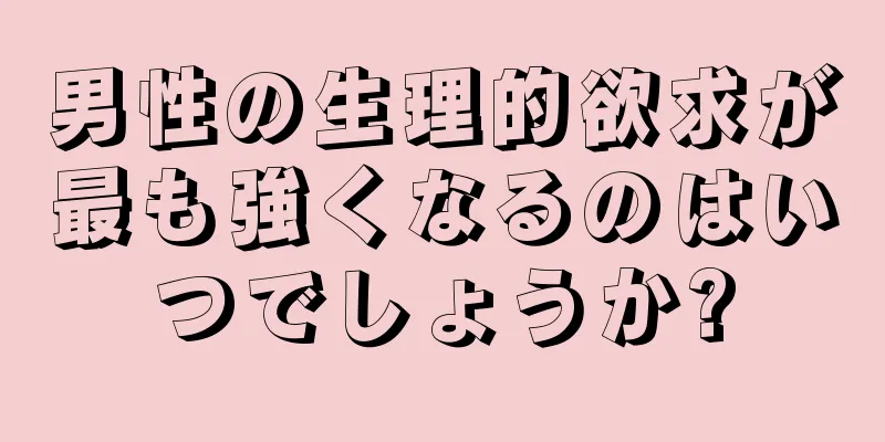 男性の生理的欲求が最も強くなるのはいつでしょうか?