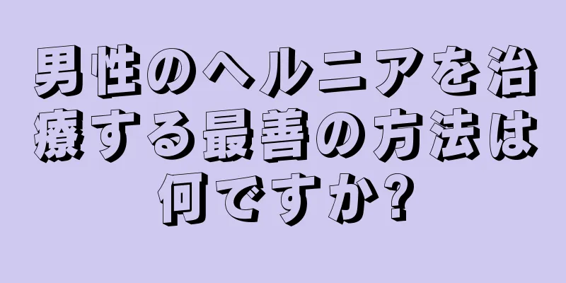 男性のヘルニアを治療する最善の方法は何ですか?