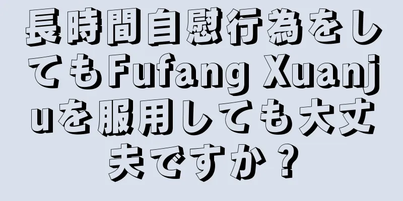 長時間自慰行為をしてもFufang Xuanjuを服用しても大丈夫ですか？