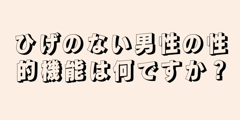 ひげのない男性の性的機能は何ですか？
