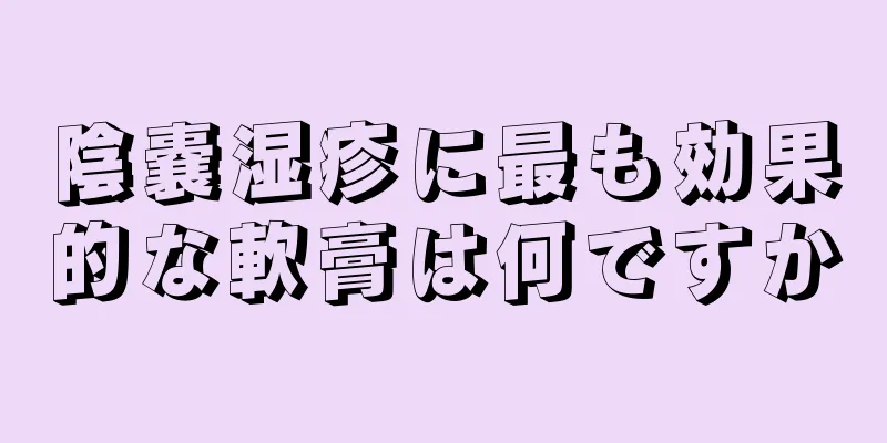 陰嚢湿疹に最も効果的な軟膏は何ですか
