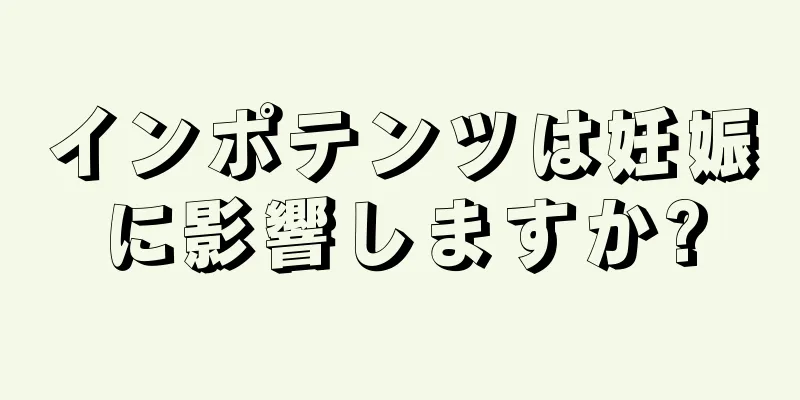 インポテンツは妊娠に影響しますか?