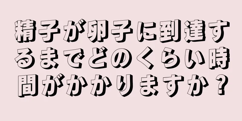 精子が卵子に到達するまでどのくらい時間がかかりますか？