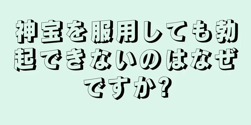 神宝を服用しても勃起できないのはなぜですか?
