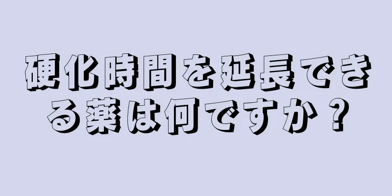 硬化時間を延長できる薬は何ですか？