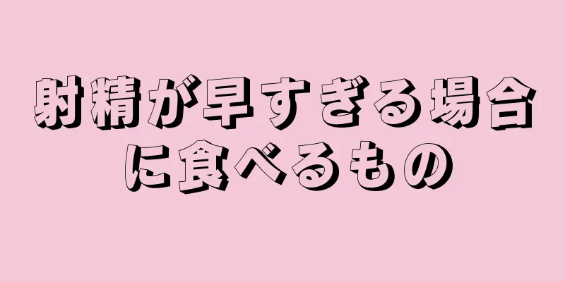 射精が早すぎる場合に食べるもの
