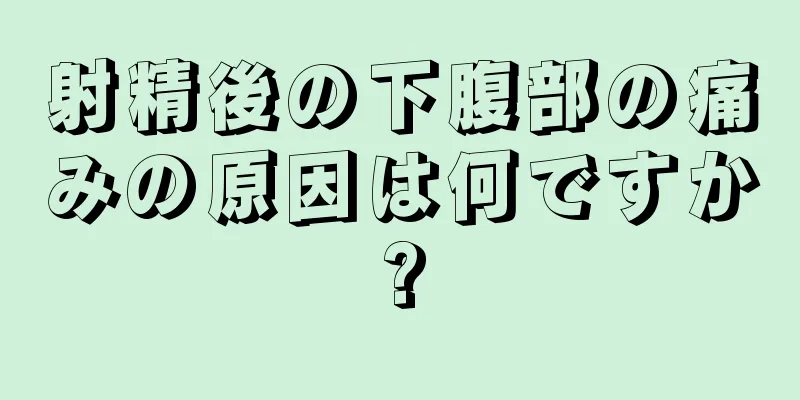 射精後の下腹部の痛みの原因は何ですか?
