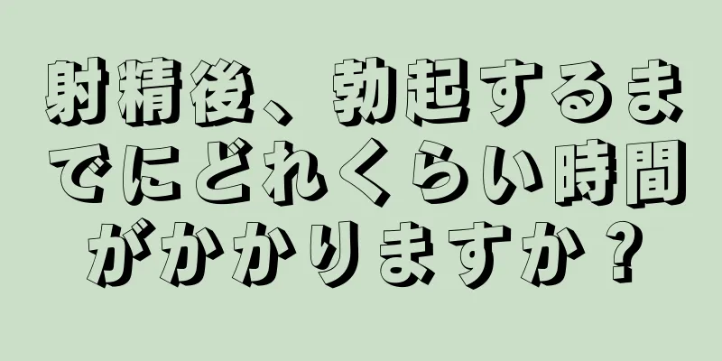 射精後、勃起するまでにどれくらい時間がかかりますか？