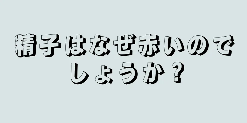 精子はなぜ赤いのでしょうか？
