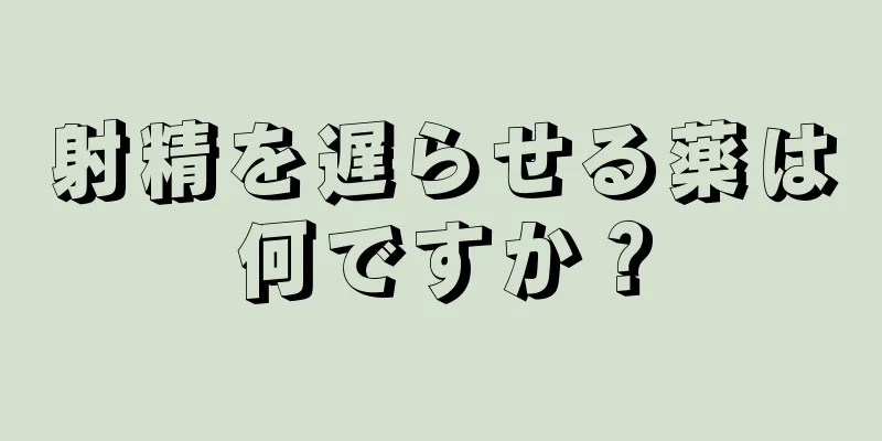 射精を遅らせる薬は何ですか？