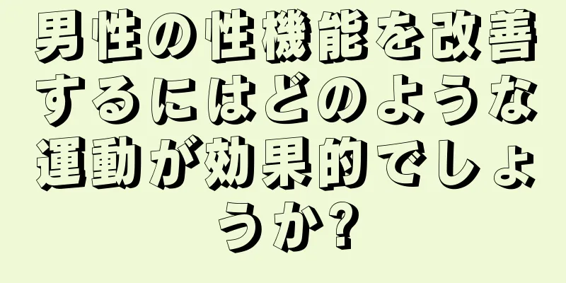 男性の性機能を改善するにはどのような運動が効果的でしょうか?