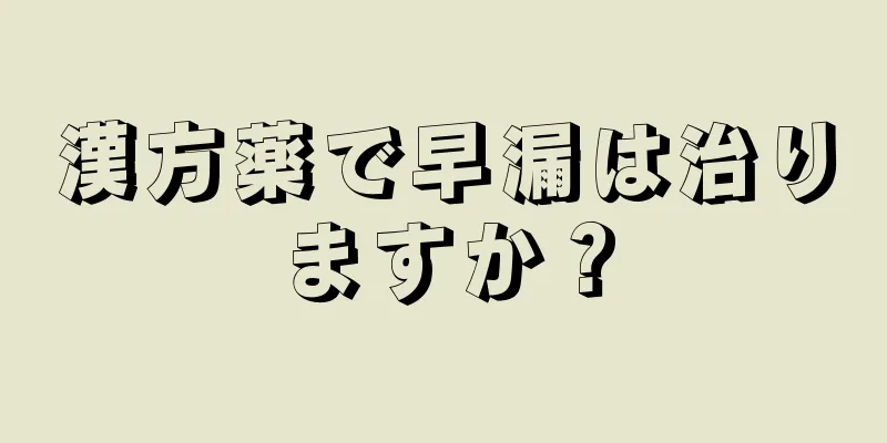 漢方薬で早漏は治りますか？