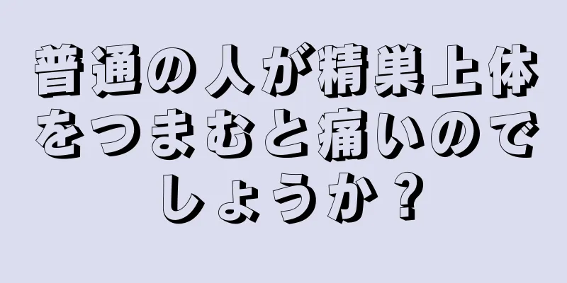 普通の人が精巣上体をつまむと痛いのでしょうか？