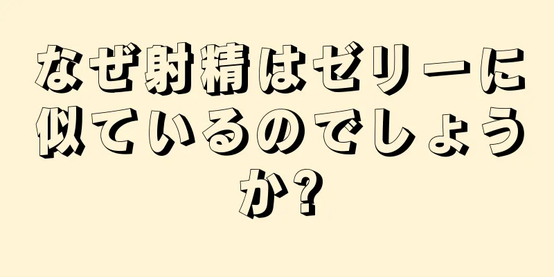 なぜ射精はゼリーに似ているのでしょうか?