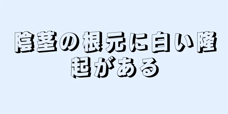 陰茎の根元に白い隆起がある