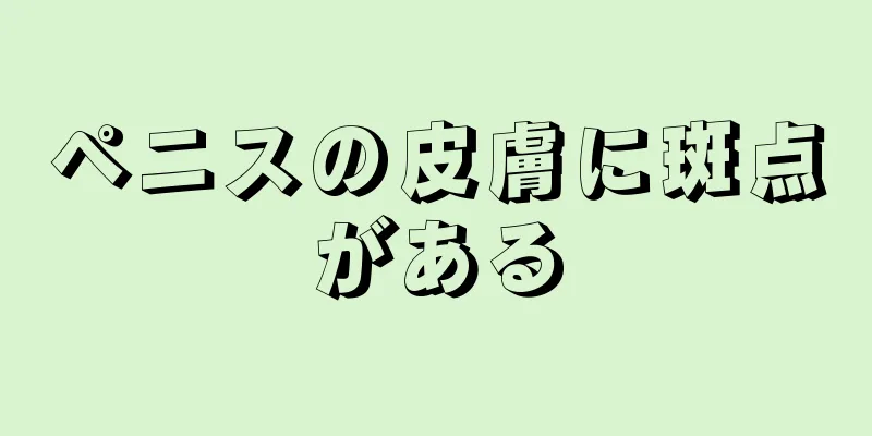 ペニスの皮膚に斑点がある