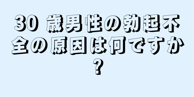 30 歳男性の勃起不全の原因は何ですか?
