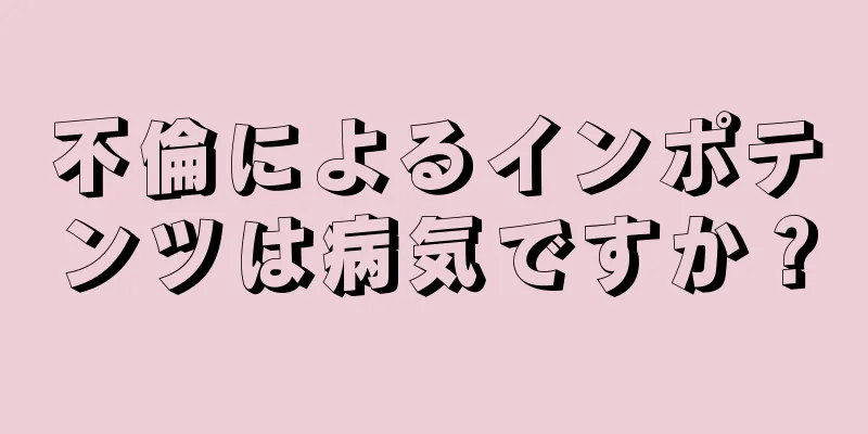 不倫によるインポテンツは病気ですか？